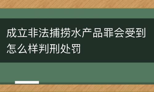 成立非法捕捞水产品罪会受到怎么样判刑处罚