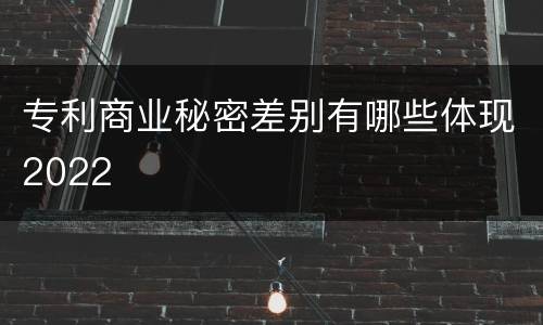专利商业秘密差别有哪些体现2022