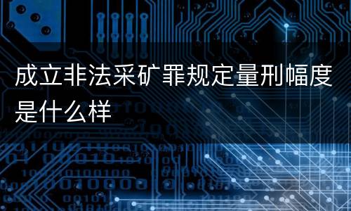 成立非法采矿罪规定量刑幅度是什么样