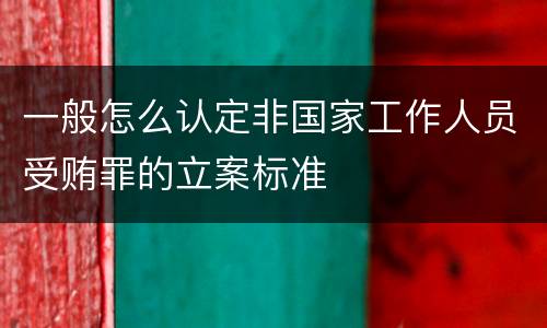 一般怎么认定非国家工作人员受贿罪的立案标准