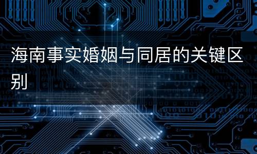 海南事实婚姻与同居的关键区别