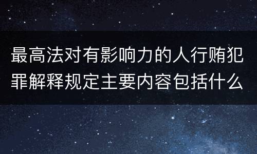 最高法对有影响力的人行贿犯罪解释规定主要内容包括什么