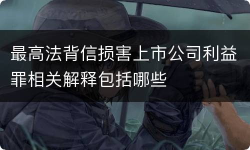 最高法背信损害上市公司利益罪相关解释包括哪些