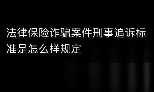 法律保险诈骗案件刑事追诉标准是怎么样规定