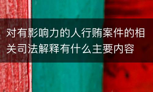 对有影响力的人行贿案件的相关司法解释有什么主要内容