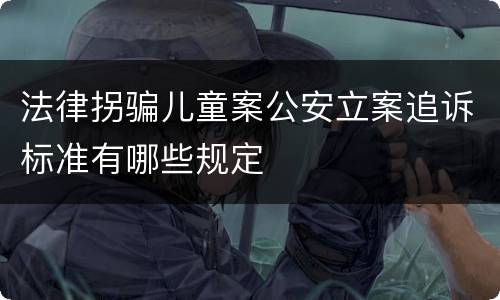 法律拐骗儿童案公安立案追诉标准有哪些规定
