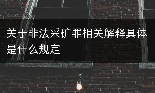 关于非法采矿罪相关解释具体是什么规定