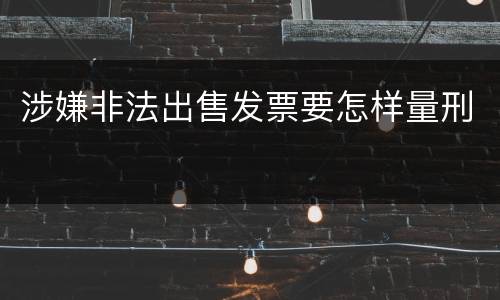 涉嫌非法出售发票要怎样量刑