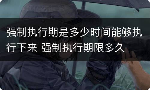 强制执行期是多少时间能够执行下来 强制执行期限多久