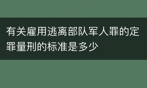 有关雇用逃离部队军人罪的定罪量刑的标准是多少