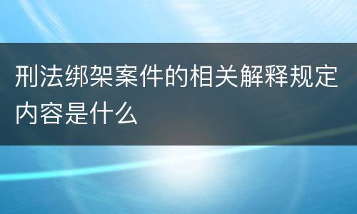 刑法绑架案件的相关解释规定内容是什么