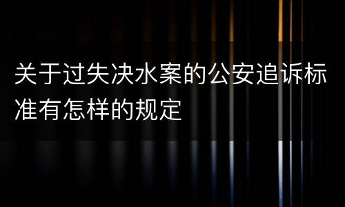 关于过失决水案的公安追诉标准有怎样的规定