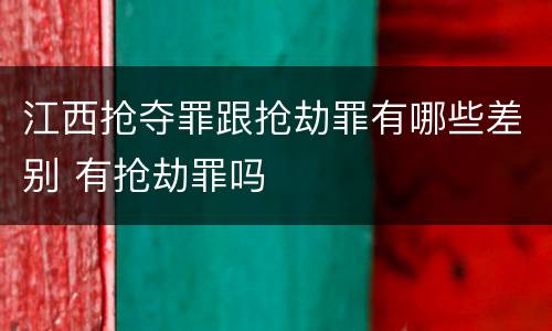江西抢夺罪跟抢劫罪有哪些差别 有抢劫罪吗