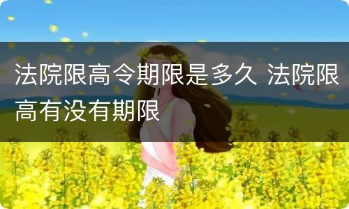 法院限高令期限是多久 法院限高有没有期限