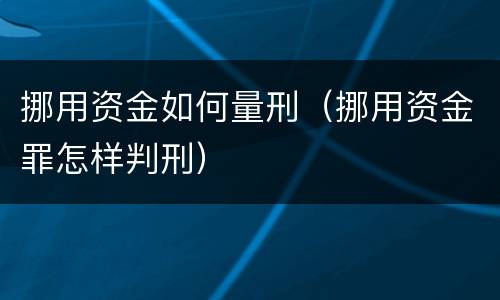 挪用资金如何量刑（挪用资金罪怎样判刑）