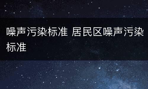噪声污染标准 居民区噪声污染标准
