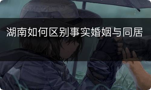 湖南如何区别事实婚姻与同居