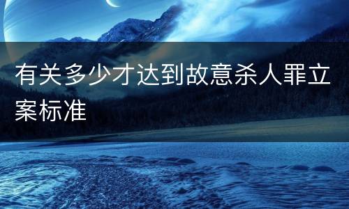 有关多少才达到故意杀人罪立案标准