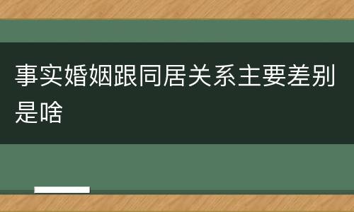 事实婚姻跟同居关系主要差别是啥