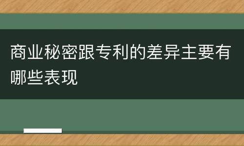 商业秘密跟专利的差异主要有哪些表现