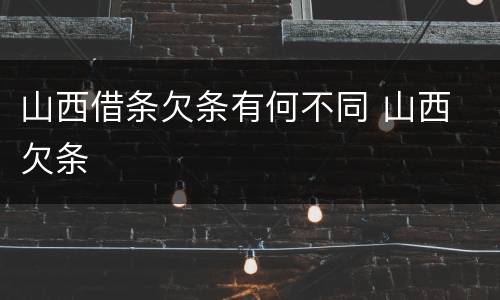 山西借条欠条有何不同 山西 欠条