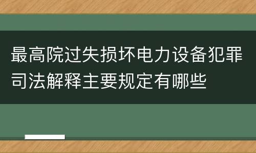 最高院过失损坏电力设备犯罪司法解释主要规定有哪些