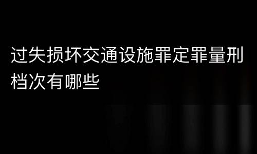 过失损坏交通设施罪定罪量刑档次有哪些