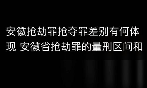 安徽抢劫罪抢夺罪差别有何体现 安徽省抢劫罪的量刑区间和量刑情节