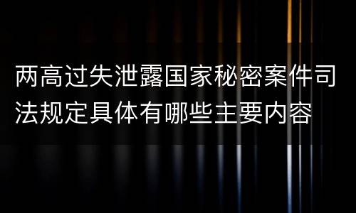 两高过失泄露国家秘密案件司法规定具体有哪些主要内容