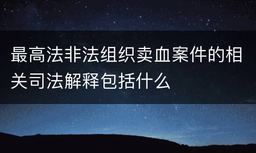 最高法非法组织卖血案件的相关司法解释包括什么
