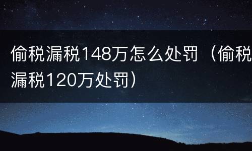 偷税漏税148万怎么处罚（偷税漏税120万处罚）