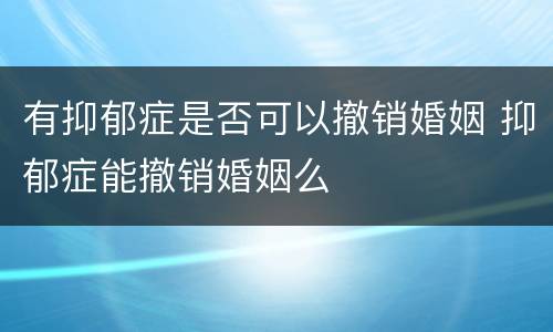 有抑郁症是否可以撤销婚姻 抑郁症能撤销婚姻么