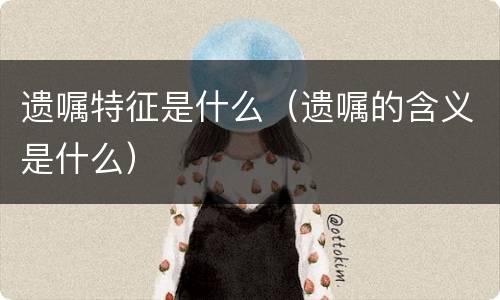 遗嘱特征是什么（遗嘱的含义是什么）
