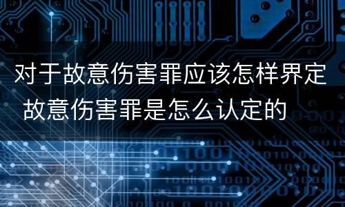 对于故意伤害罪应该怎样界定 故意伤害罪是怎么认定的