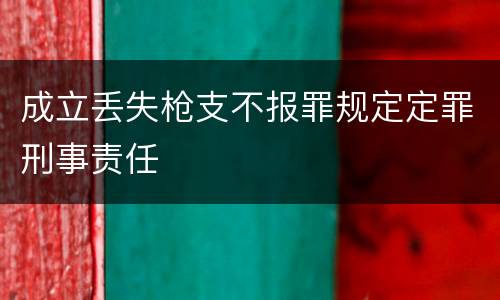 成立丢失枪支不报罪规定定罪刑事责任