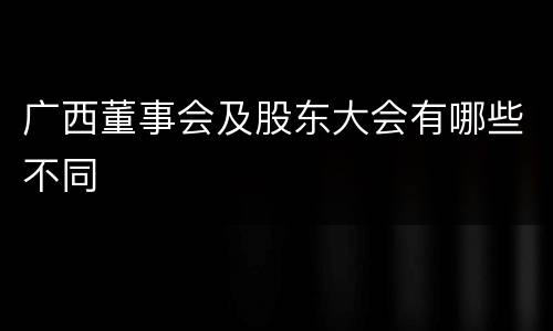 广西董事会及股东大会有哪些不同