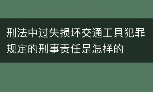 刑法中过失损坏交通工具犯罪规定的刑事责任是怎样的