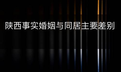 陕西事实婚姻与同居主要差别