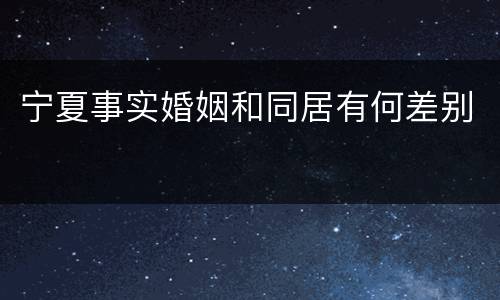 宁夏事实婚姻和同居有何差别
