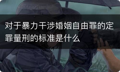 对于暴力干涉婚姻自由罪的定罪量刑的标准是什么