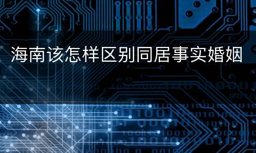 海南该怎样区别同居事实婚姻