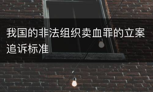 我国的非法组织卖血罪的立案追诉标准