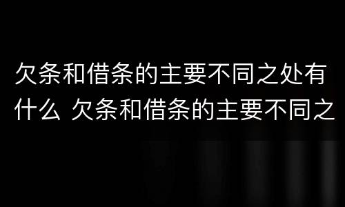 欠条和借条的主要不同之处有什么 欠条和借条的主要不同之处有什么