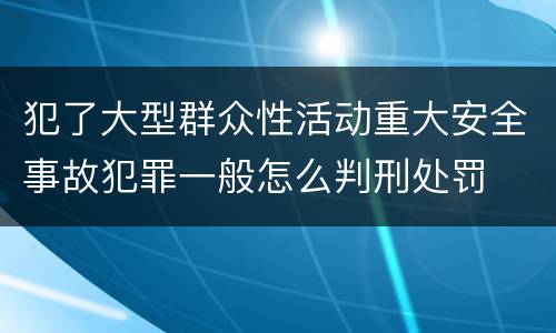 犯了大型群众性活动重大安全事故犯罪一般怎么判刑处罚