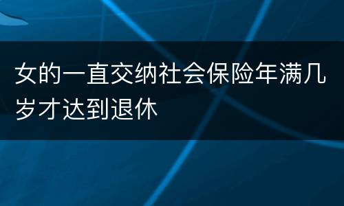 女的一直交纳社会保险年满几岁才达到退休
