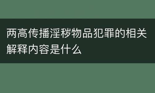 两高传播淫秽物品犯罪的相关解释内容是什么