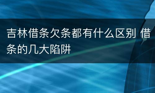 吉林借条欠条都有什么区别 借条的几大陷阱