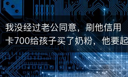 我没经过老公同意，刷他信用卡700给孩子买了奶粉，他要起诉我，我犯法吗