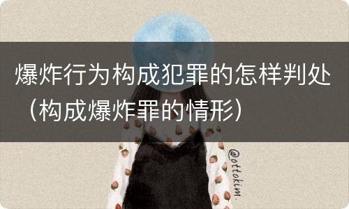 爆炸行为构成犯罪的怎样判处（构成爆炸罪的情形）
