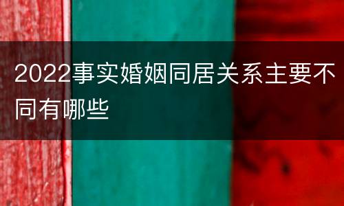2022事实婚姻同居关系主要不同有哪些